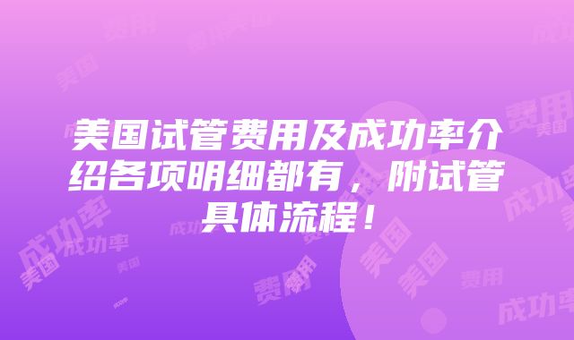 美国试管费用及成功率介绍各项明细都有，附试管具体流程！