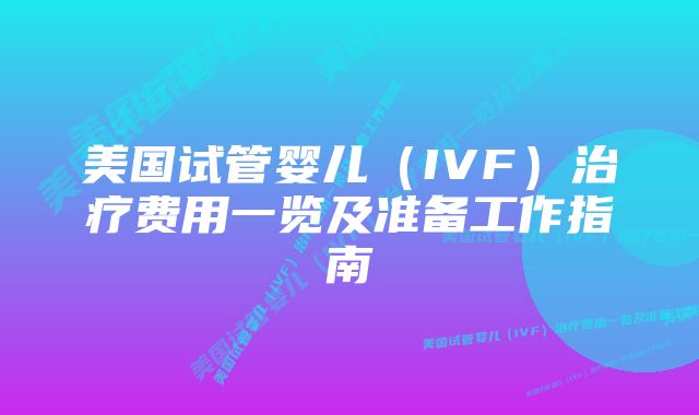 美国试管婴儿（IVF）治疗费用一览及准备工作指南