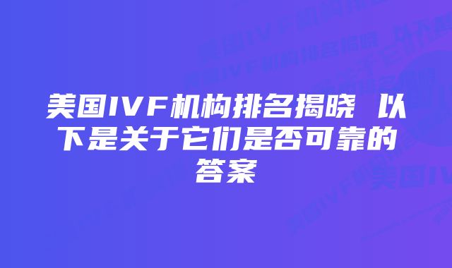 美国IVF机构排名揭晓 以下是关于它们是否可靠的答案