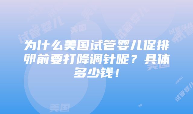 为什么美国试管婴儿促排卵前要打降调针呢？具体多少钱！