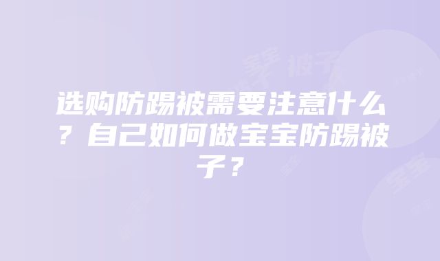 选购防踢被需要注意什么？自己如何做宝宝防踢被子？