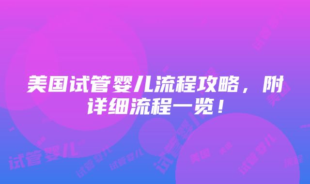 美国试管婴儿流程攻略，附详细流程一览！