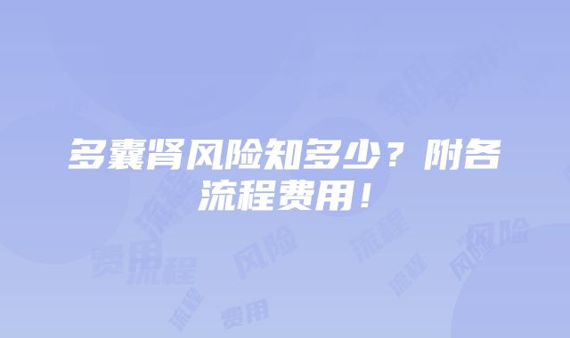 多囊肾风险知多少？附各流程费用！