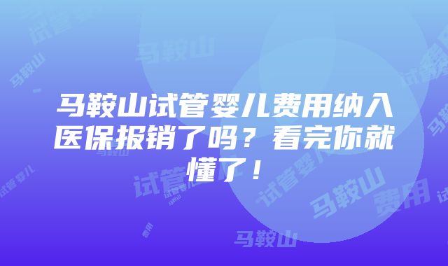 马鞍山试管婴儿费用纳入医保报销了吗？看完你就懂了！