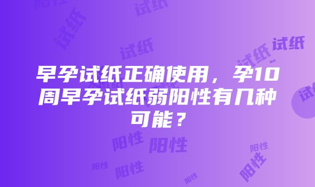 早孕试纸正确使用，孕10周早孕试纸弱阳性有几种可能？