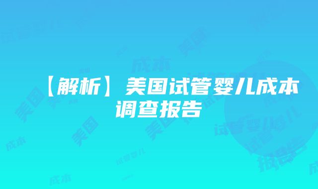 【解析】美国试管婴儿成本调查报告