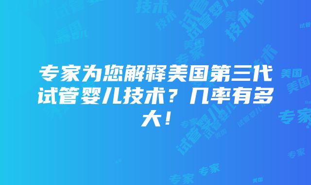 专家为您解释美国第三代试管婴儿技术？几率有多大！