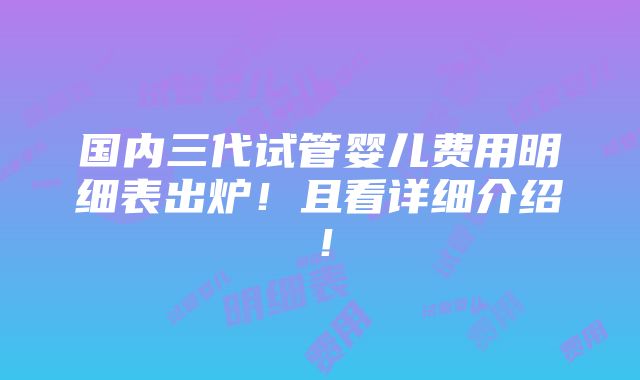 国内三代试管婴儿费用明细表出炉！且看详细介绍！