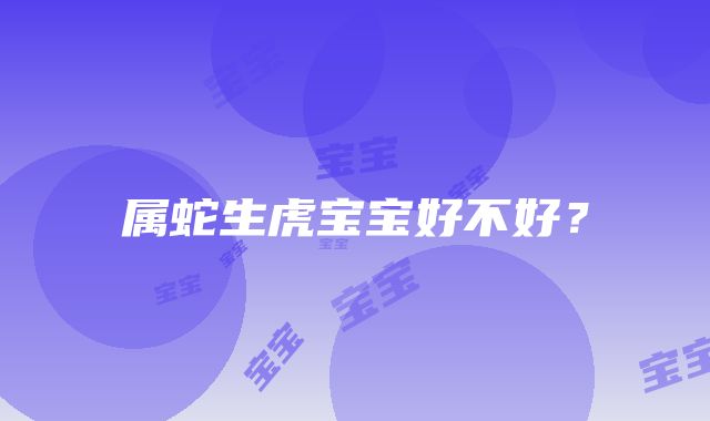 属蛇生虎宝宝好不好？