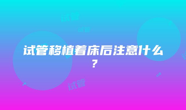 试管移植着床后注意什么？