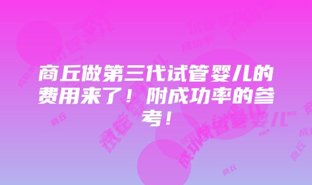 商丘做第三代试管婴儿的费用来了！附成功率的参考！