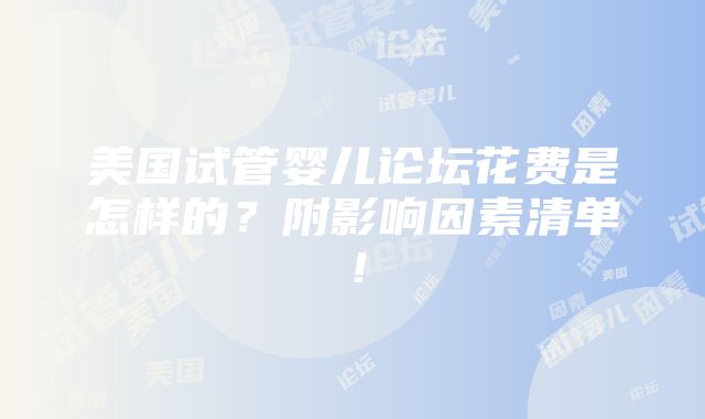 美国试管婴儿论坛花费是怎样的？附影响因素清单！