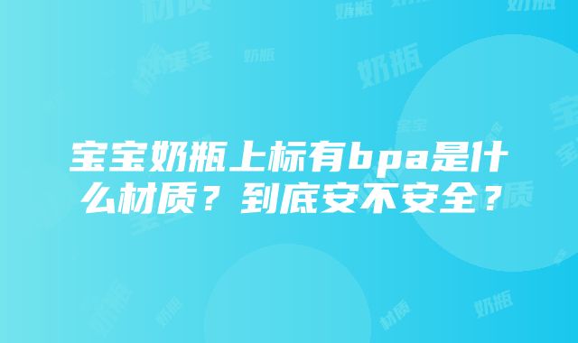 宝宝奶瓶上标有bpa是什么材质？到底安不安全？