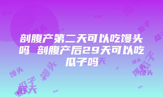 剖腹产第二天可以吃馒头吗 剖腹产后29天可以吃瓜子吗