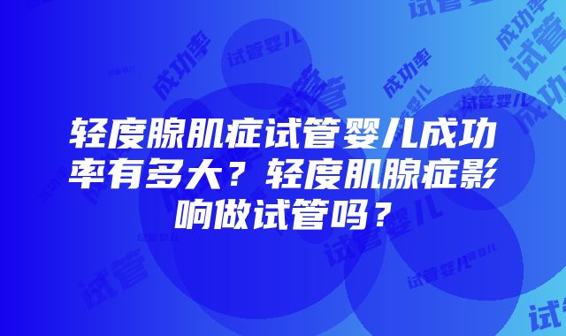 轻度腺肌症试管婴儿成功率有多大？轻度肌腺症影响做试管吗？