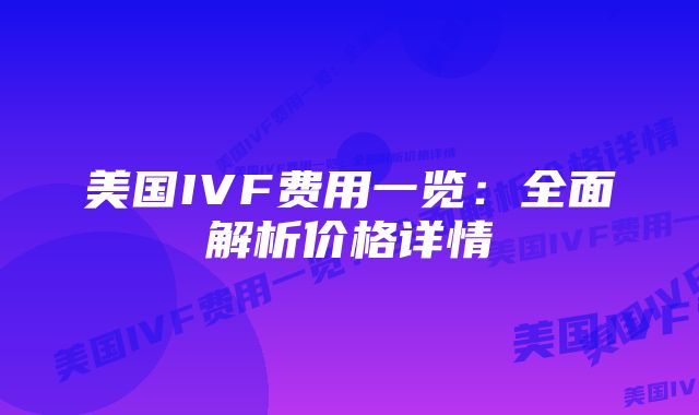 美国IVF费用一览：全面解析价格详情