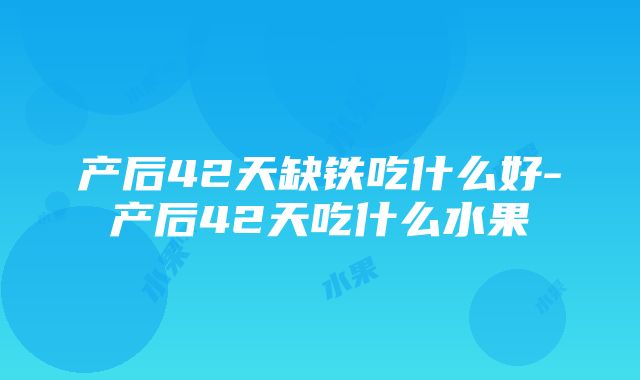 产后42天缺铁吃什么好-产后42天吃什么水果