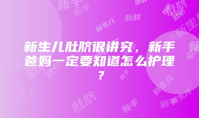 新生儿肚脐很讲究，新手爸妈一定要知道怎么护理？