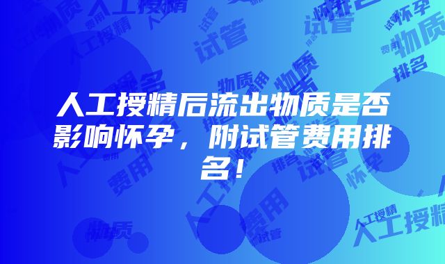 人工授精后流出物质是否影响怀孕，附试管费用排名！