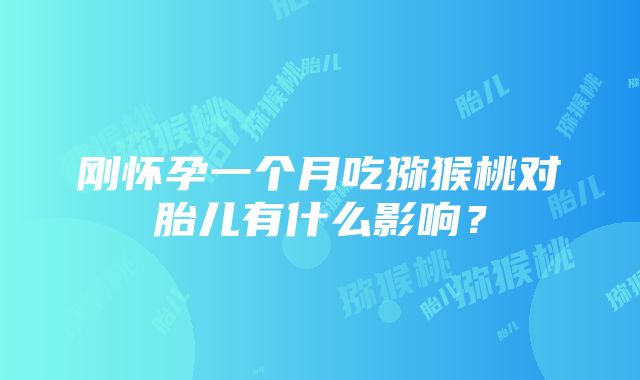 刚怀孕一个月吃猕猴桃对胎儿有什么影响？