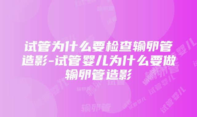 试管为什么要检查输卵管造影-试管婴儿为什么要做输卵管造影