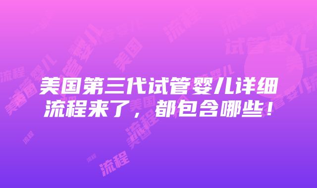 美国第三代试管婴儿详细流程来了，都包含哪些！