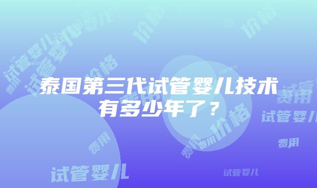 泰国第三代试管婴儿技术有多少年了？