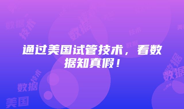 通过美国试管技术，看数据知真假！