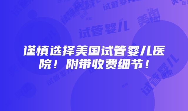 谨慎选择美国试管婴儿医院！附带收费细节！