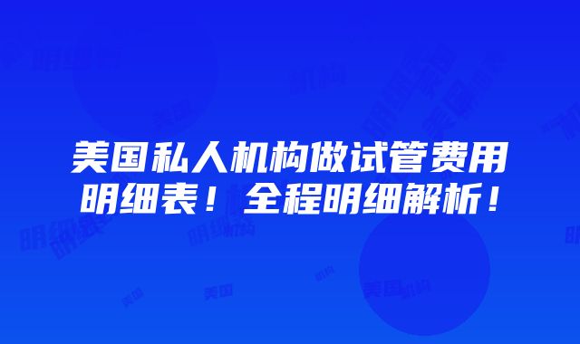 美国私人机构做试管费用明细表！全程明细解析！