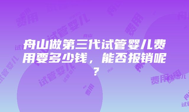 舟山做第三代试管婴儿费用要多少钱，能否报销呢？