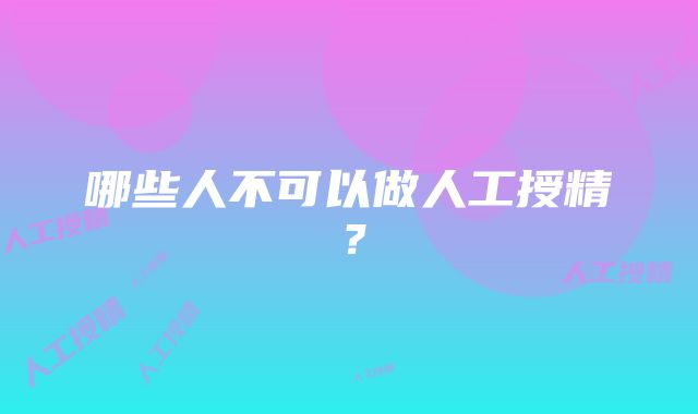 哪些人不可以做人工授精？