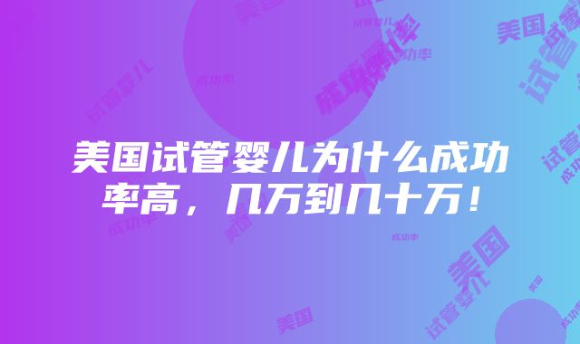 美国试管婴儿为什么成功率高，几万到几十万！