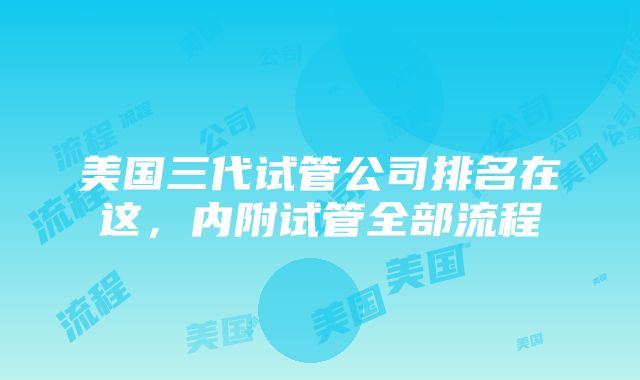 美国三代试管公司排名在这，内附试管全部流程