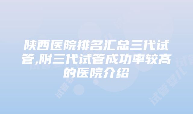 陕西医院排名汇总三代试管,附三代试管成功率较高的医院介绍