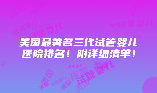 美国最著名三代试管婴儿医院排名！附详细清单！