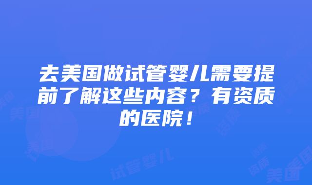 去美国做试管婴儿需要提前了解这些内容？有资质的医院！