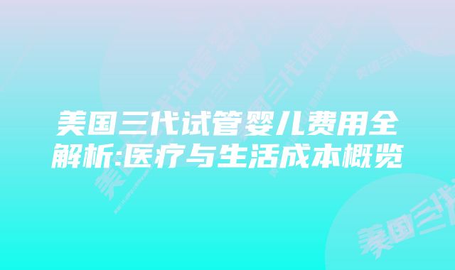 美国三代试管婴儿费用全解析:医疗与生活成本概览