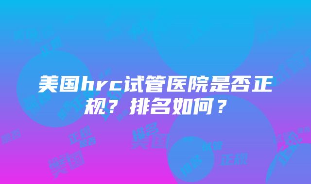 美国hrc试管医院是否正规？排名如何？