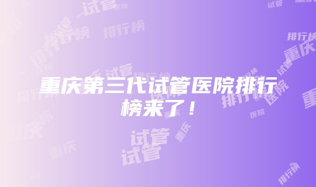 重庆第三代试管医院排行榜来了！