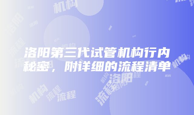 洛阳第三代试管机构行内秘密，附详细的流程清单