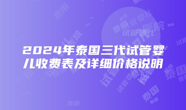 2024年泰国三代试管婴儿收费表及详细价格说明