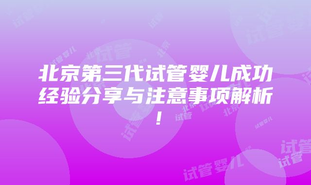 北京第三代试管婴儿成功经验分享与注意事项解析！