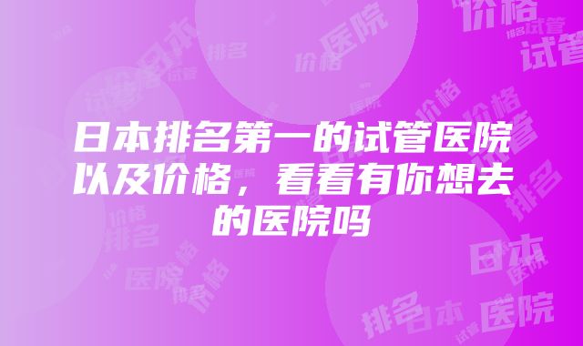 日本排名第一的试管医院以及价格，看看有你想去的医院吗