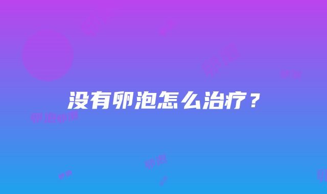 没有卵泡怎么治疗？