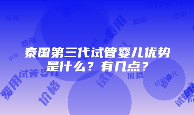 泰国第三代试管婴儿优势是什么？有几点？