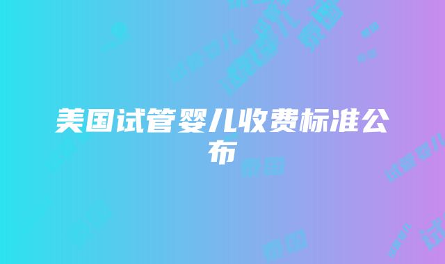 美国试管婴儿收费标准公布