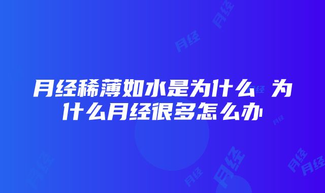 月经稀薄如水是为什么 为什么月经很多怎么办