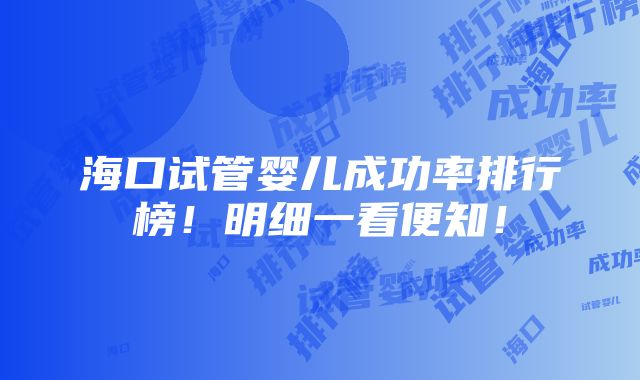 海口试管婴儿成功率排行榜！明细一看便知！