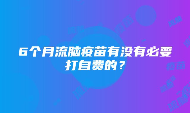 6个月流脑疫苗有没有必要打自费的？